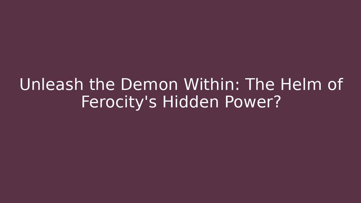 Unleash the Demon Within: The Helm of Ferocity’s Hidden Power?