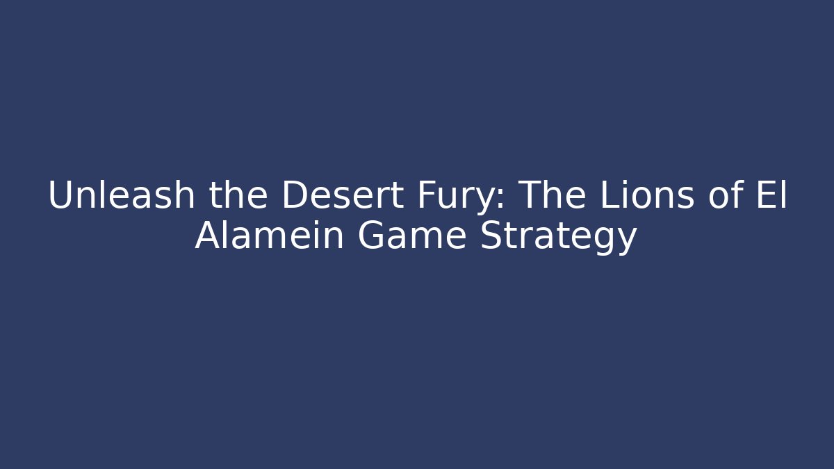 Unleash the Desert Fury: The Lions of El Alamein Game Strategy