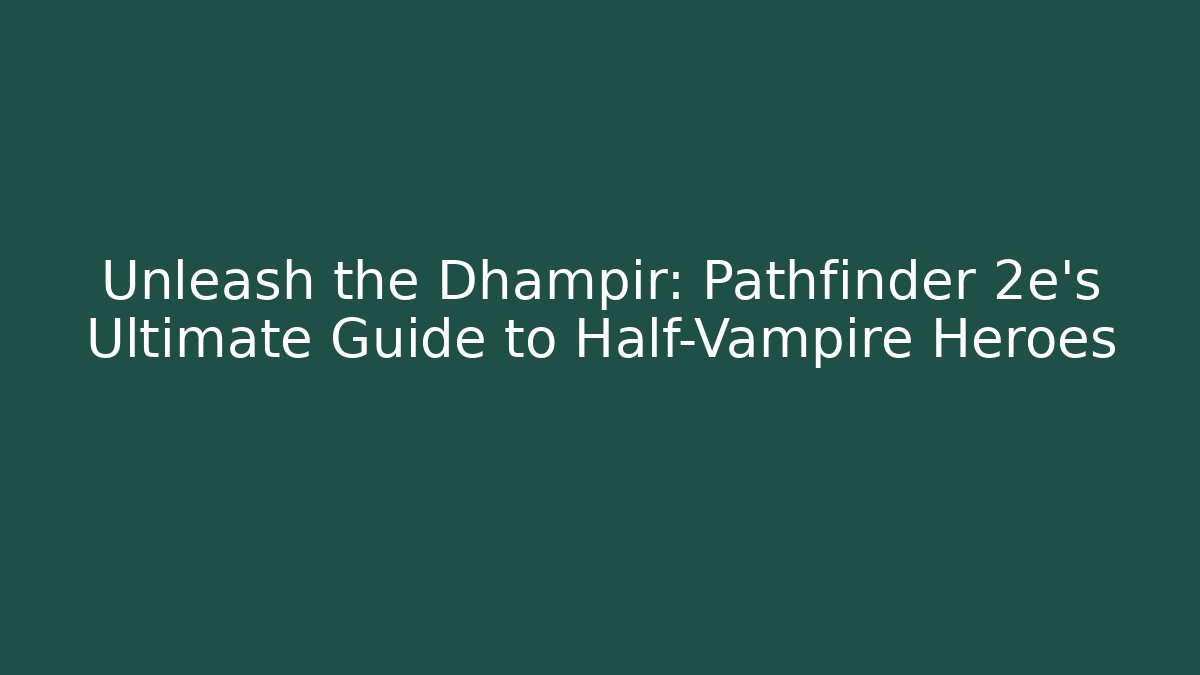 Unleash the Dhampir: Pathfinder 2e's Ultimate Guide to Half-Vampire Heroes