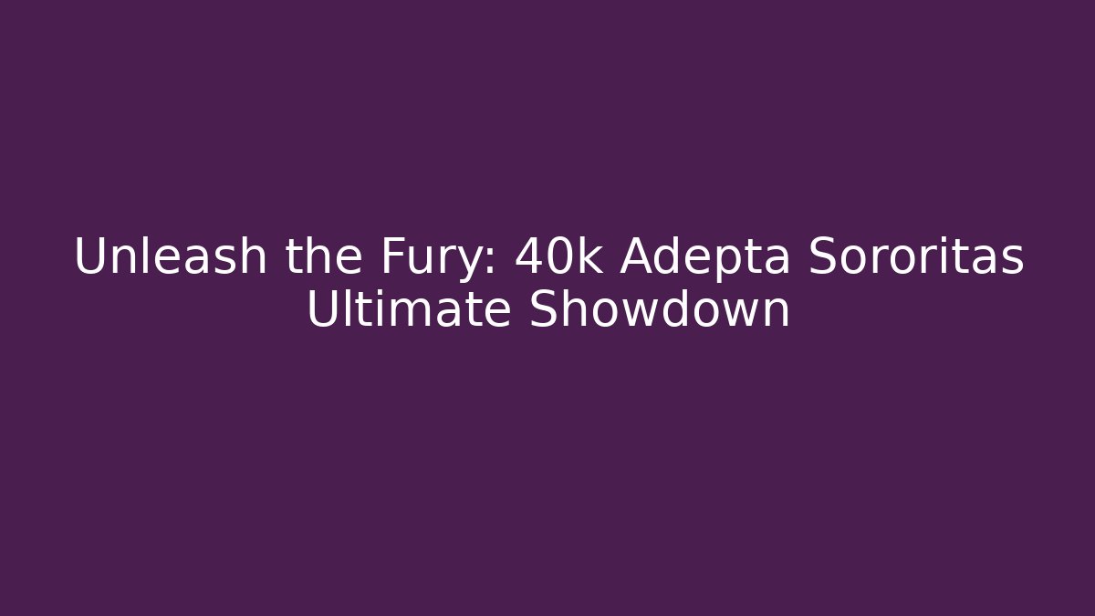 Unleash the Fury: 40k Adepta Sororitas Ultimate Showdown
