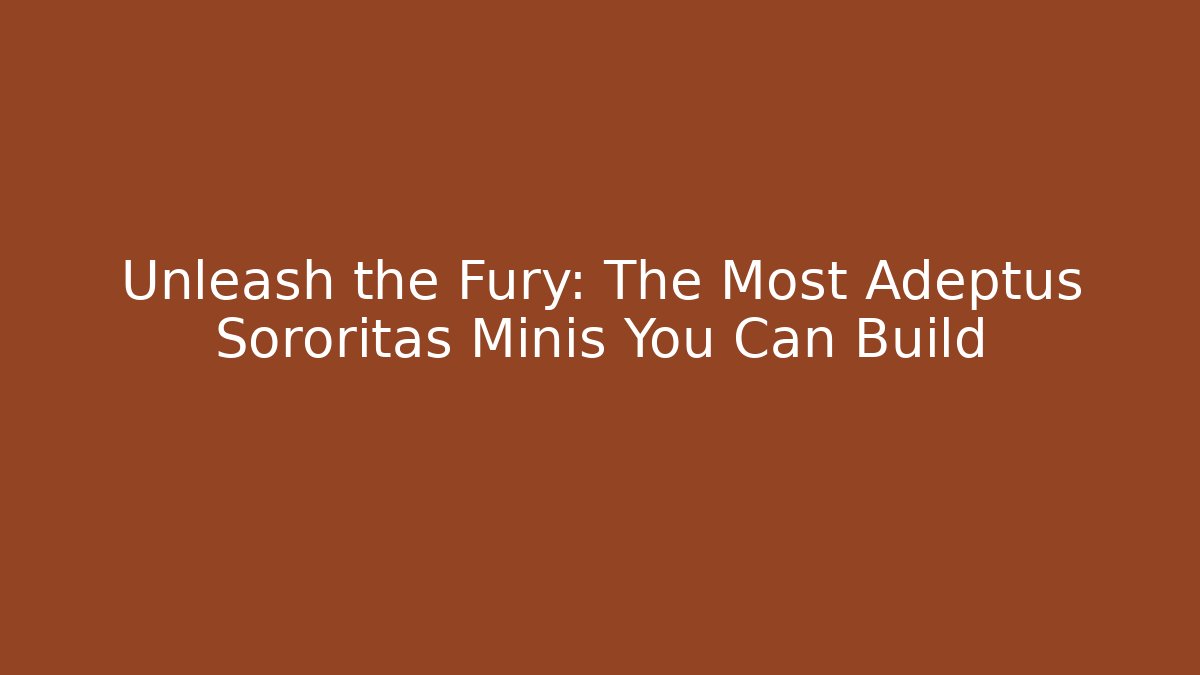 Unleash the Fury: The Most Adeptus Sororitas Minis You Can Build