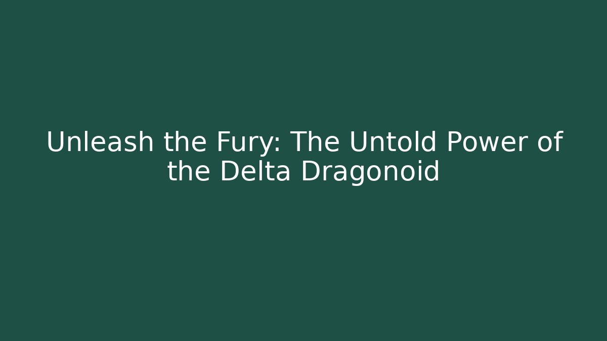 Unleash the Fury: The Untold Power of the Delta Dragonoid