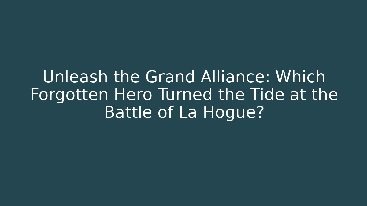 Unleash the Grand Alliance: Which Forgotten Hero Turned the Tide at the Battle of La Hogue?