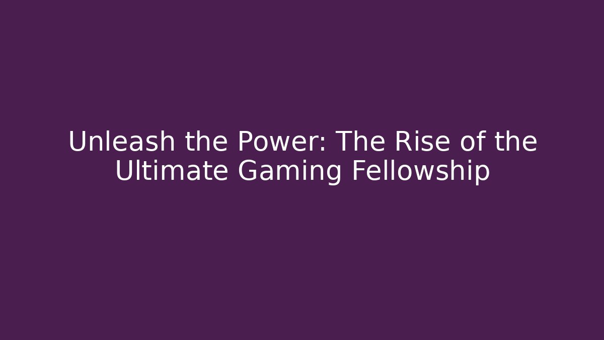 Unleash the Power: The Rise of the Ultimate Gaming Fellowship