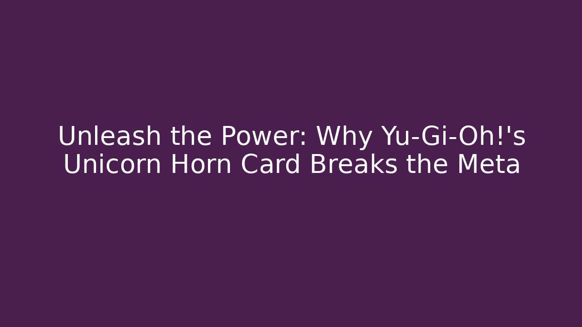 Unleash the Power: Why Yu-Gi-Oh!'s Unicorn Horn Card Breaks the Meta
