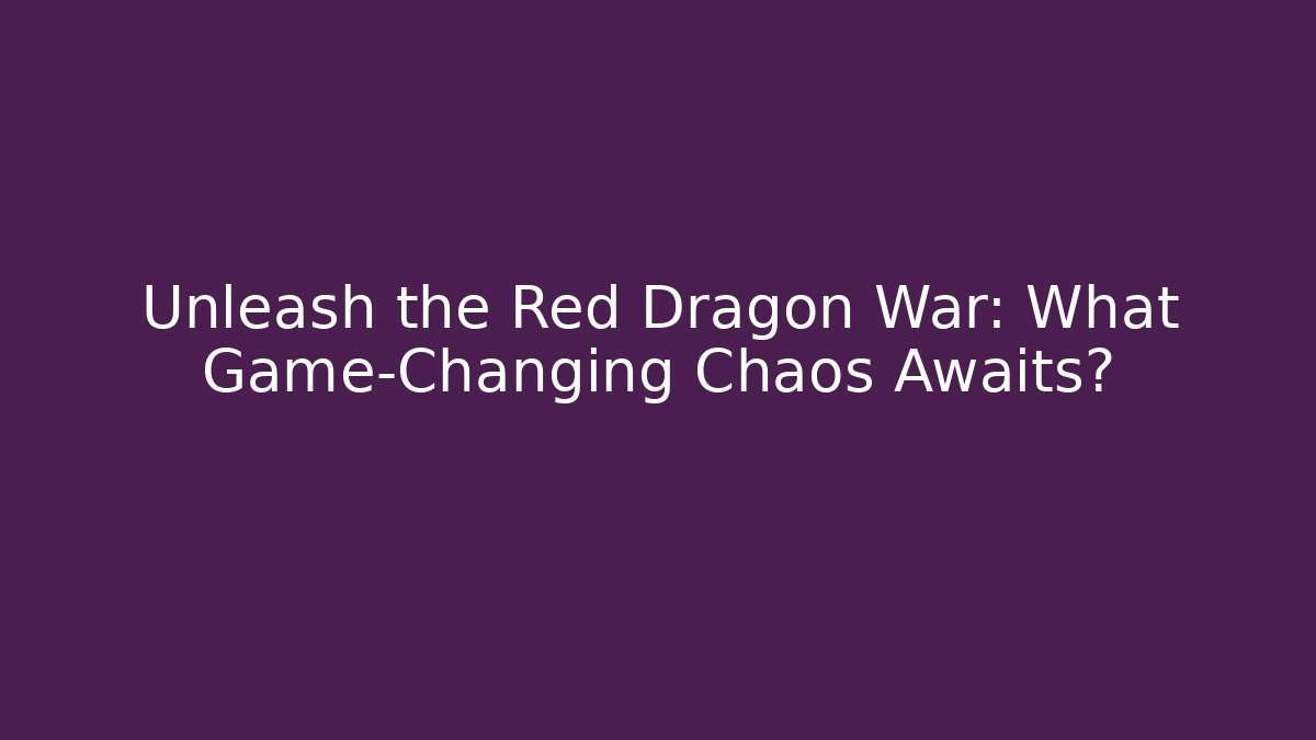 Unleash the Red Dragon War: What Game-Changing Chaos Awaits?