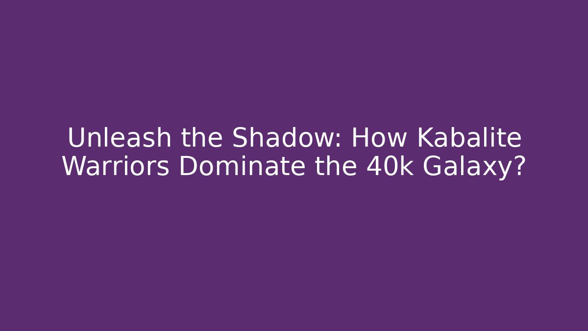 Unleash the Shadow: How Kabalite Warriors Dominate the 40k Galaxy?