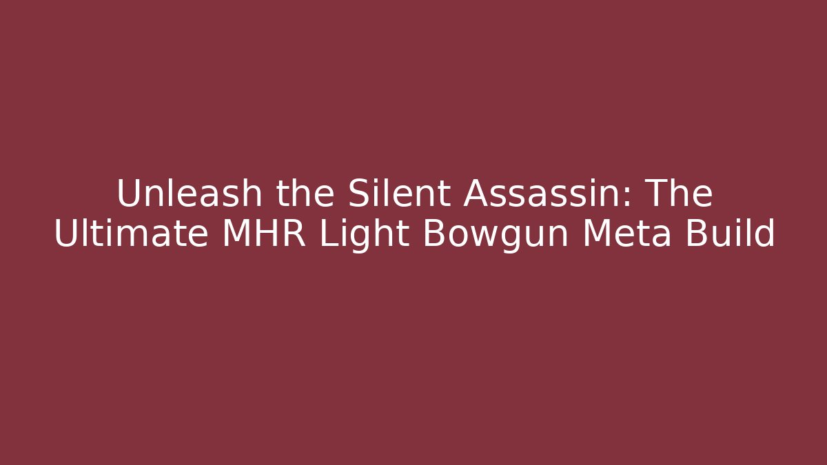 Unleash the Silent Assassin: The Ultimate MHR Light Bowgun Meta Build