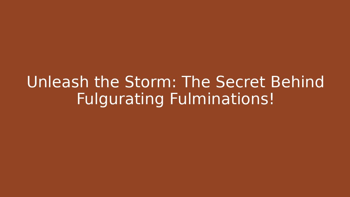 Unleash the Storm: The Secret Behind Fulgurating Fulminations!