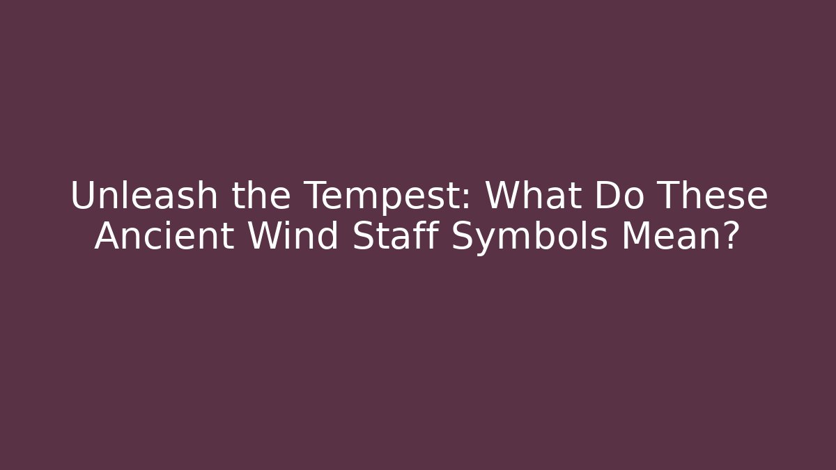 Unleash the Tempest: What Do These Ancient Wind Staff Symbols Mean?