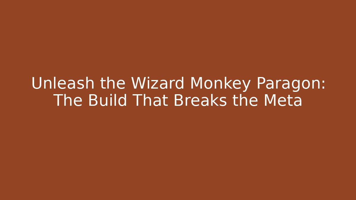 Unleash the Wizard Monkey Paragon: The Build That Breaks the Meta
