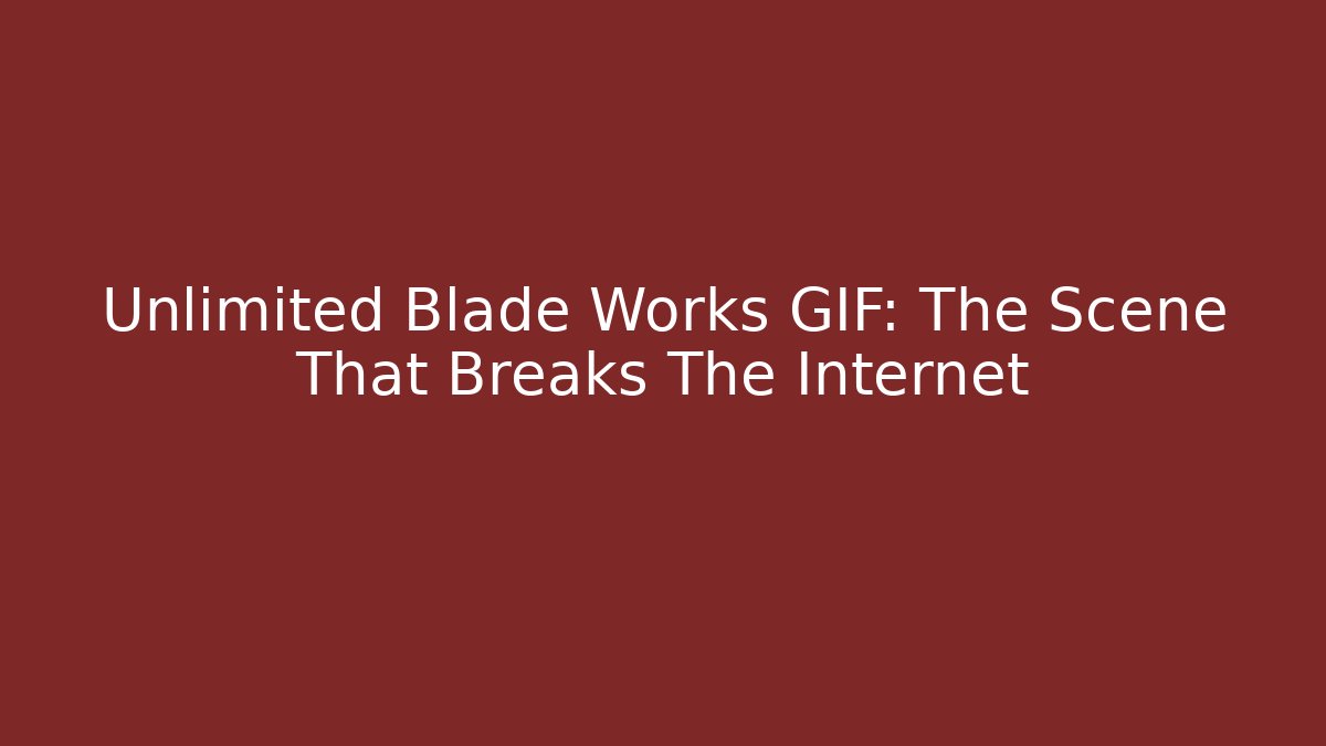 Unlimited Blade Works GIF: The Scene That Breaks The Internet
