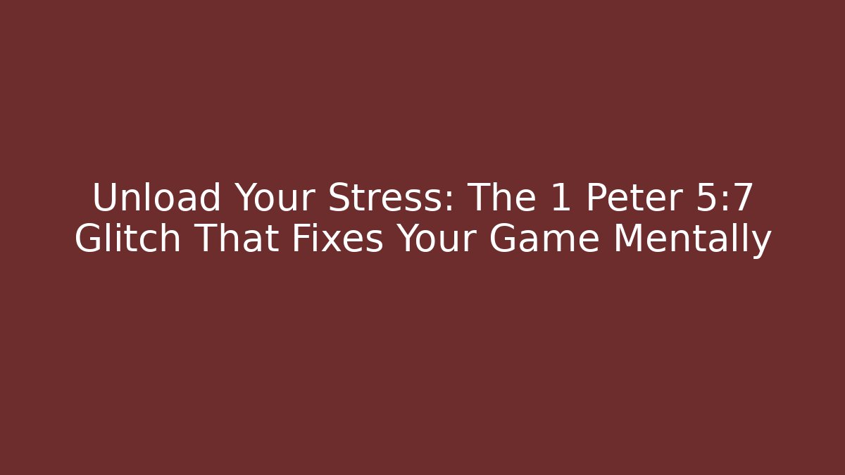 Unload Your Stress: The 1 Peter 5:7 Glitch That Fixes Your Game Mentally