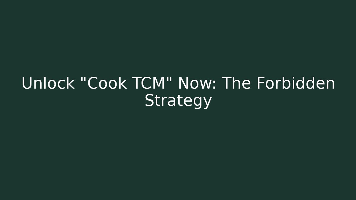 Unlock "Cook TCM" Now: The Forbidden Strategy
