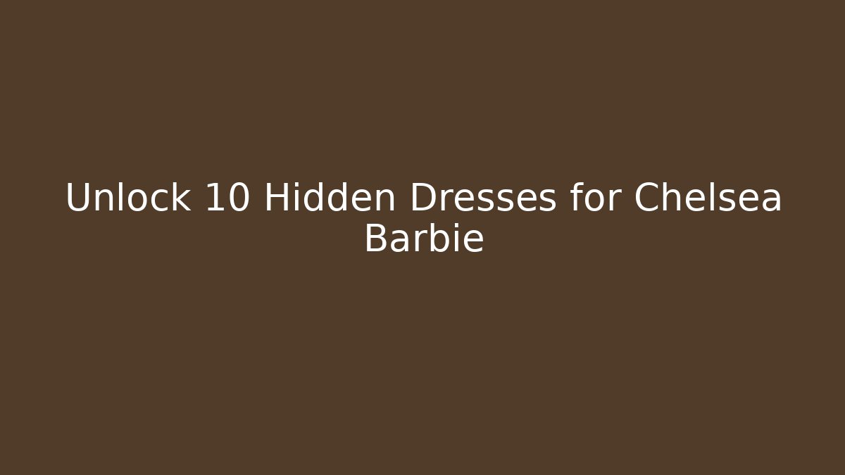 Unlock 10 Hidden Dresses for Chelsea Barbie