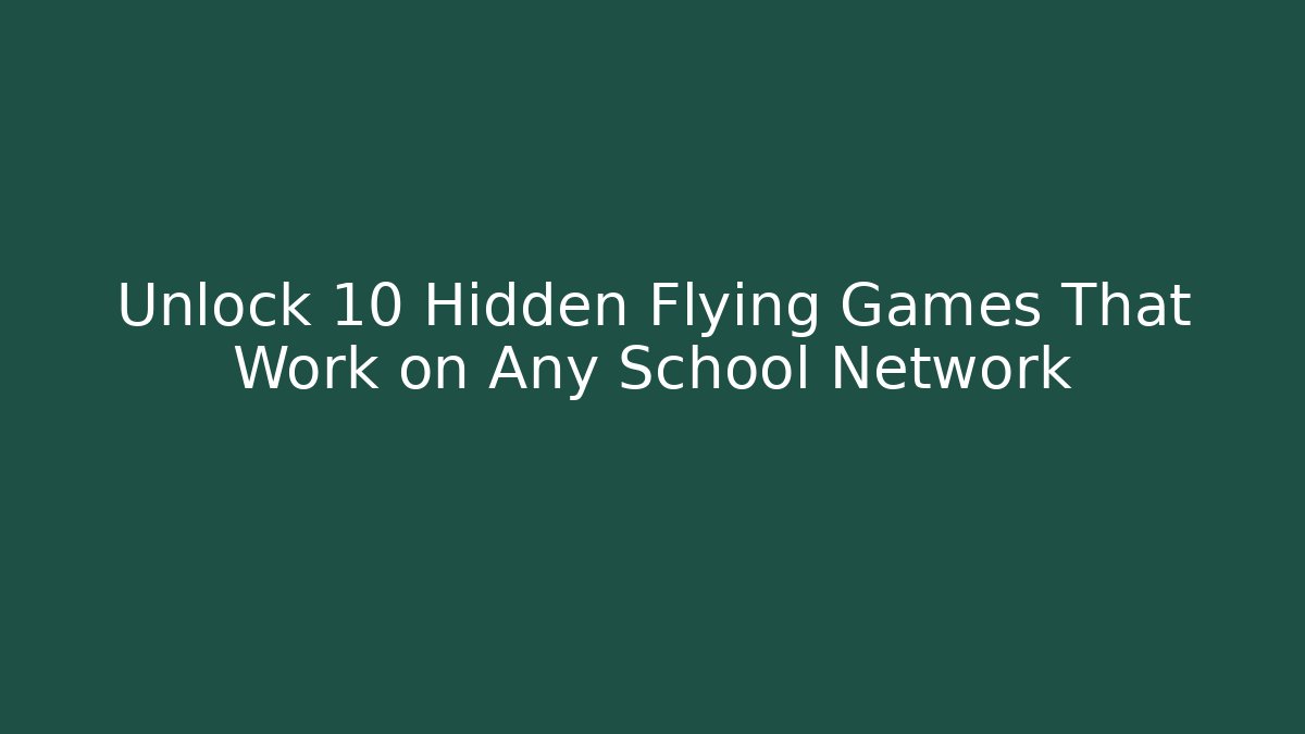 Unlock 10 Hidden Flying Games That Work on Any School Network