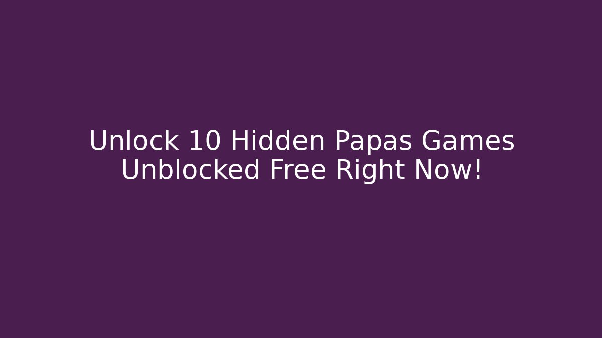 Unlock 10 Hidden Papas Games Unblocked Free Right Now!