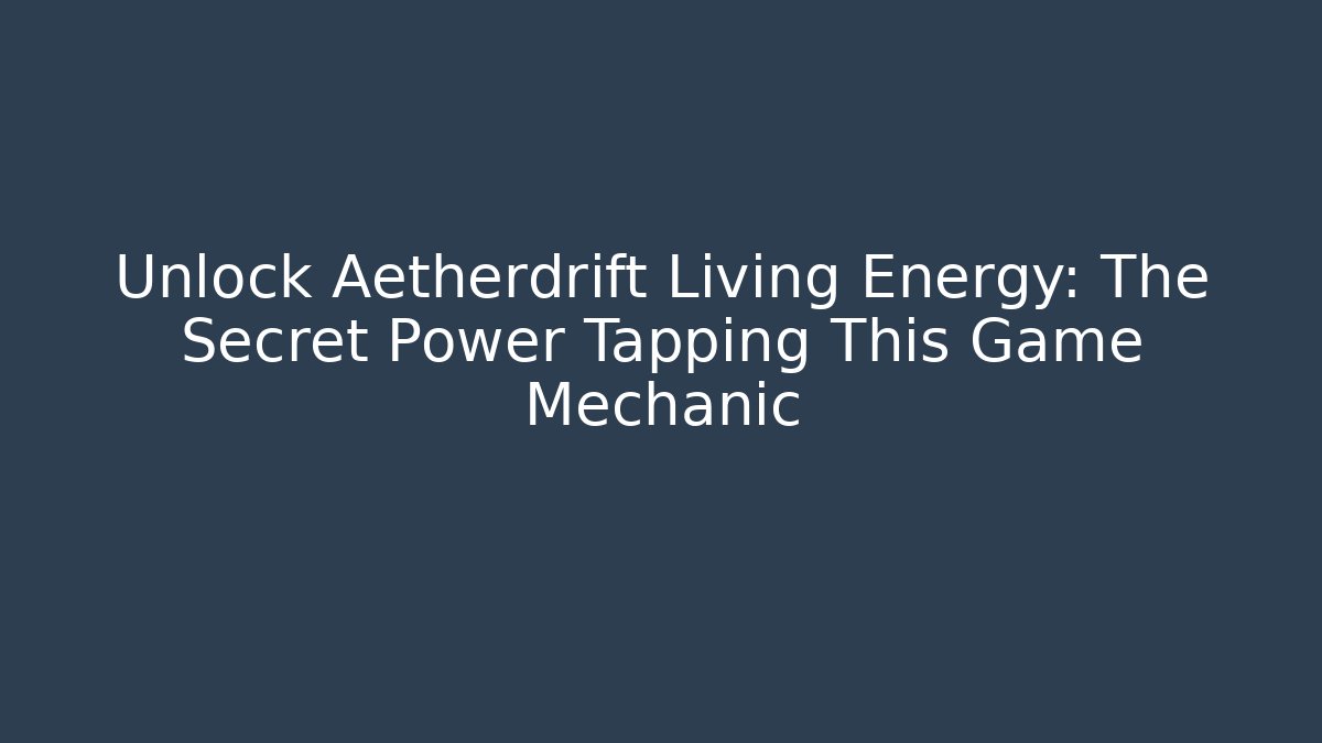 Unlock Aetherdrift Living Energy: The Secret Power Tapping This Game Mechanic