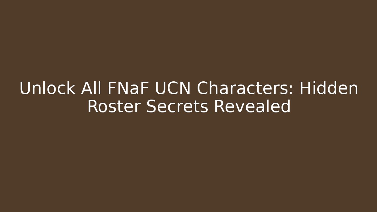 Unlock All FNaF UCN Characters: Hidden Roster Secrets Revealed