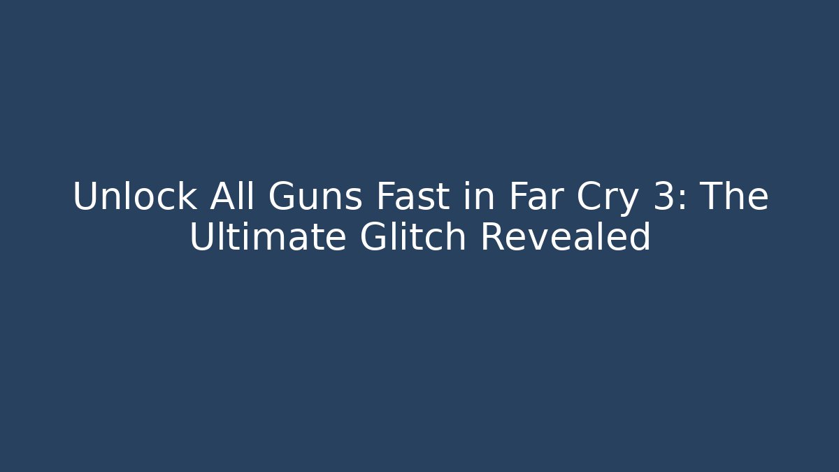 Unlock All Guns Fast in Far Cry 3: The Ultimate Glitch Revealed