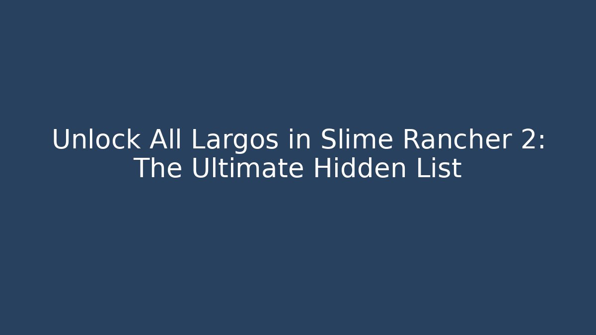 Unlock All Largos in Slime Rancher 2: The Ultimate Hidden List