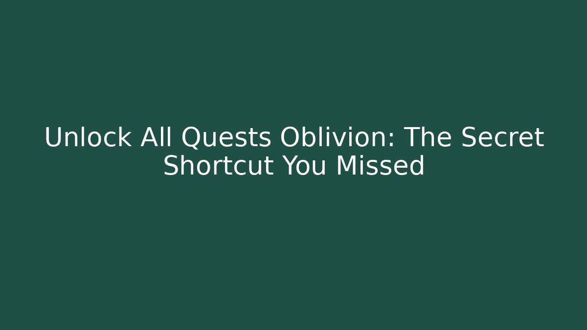 Unlock All Quests Oblivion: The Secret Shortcut You Missed