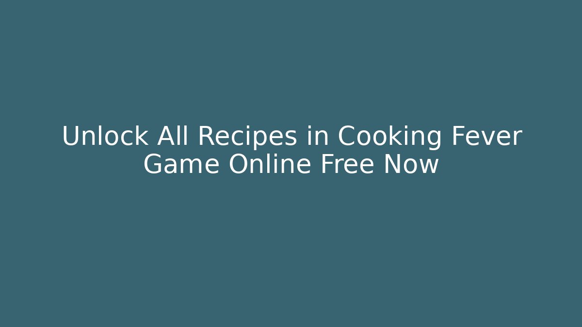 Unlock All Recipes in Cooking Fever Game Online Free Now