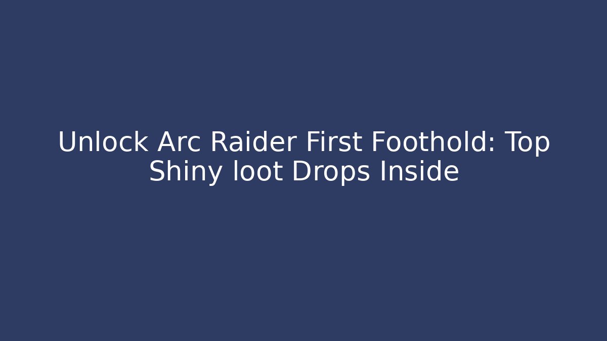 Unlock Arc Raider First Foothold: Top Shiny loot Drops Inside