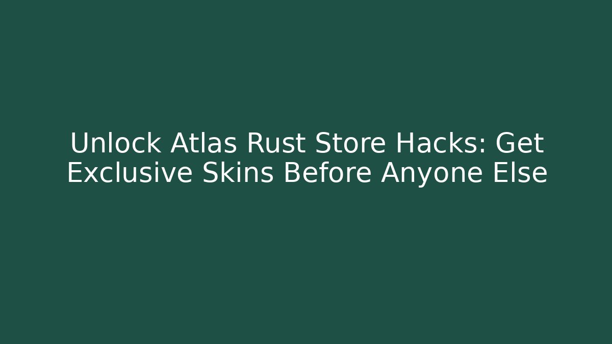 Unlock Atlas Rust Store Hacks: Get Exclusive Skins Before Anyone Else