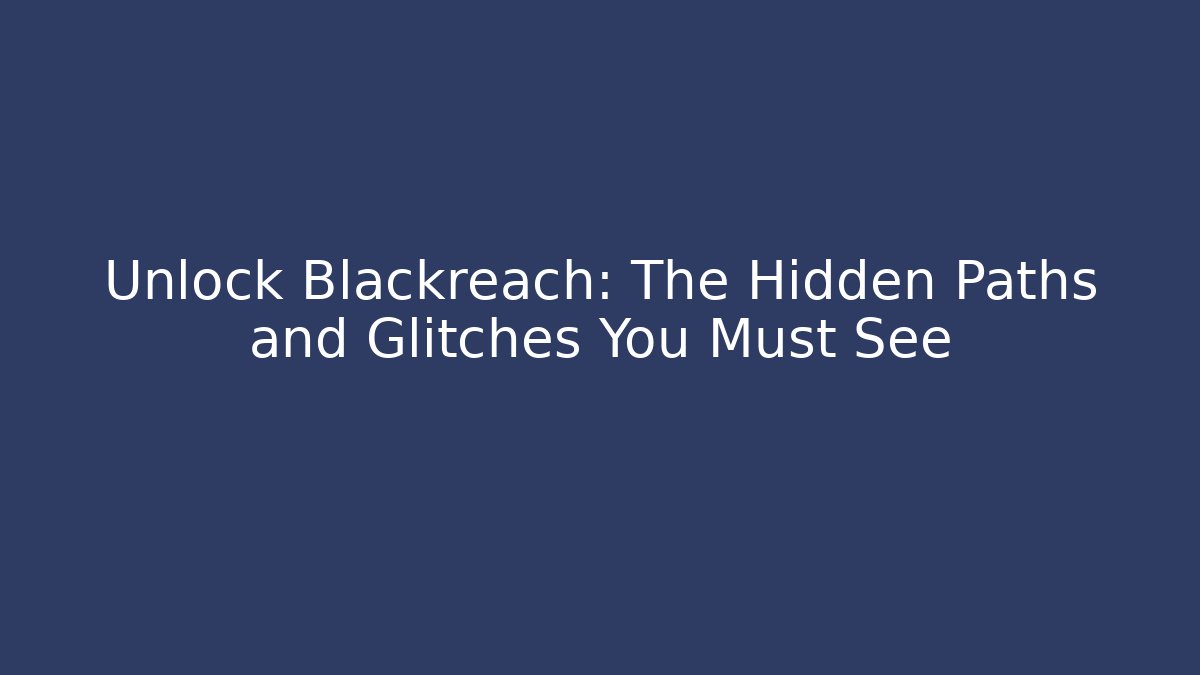 Unlock Blackreach: The Hidden Paths and Glitches You Must See