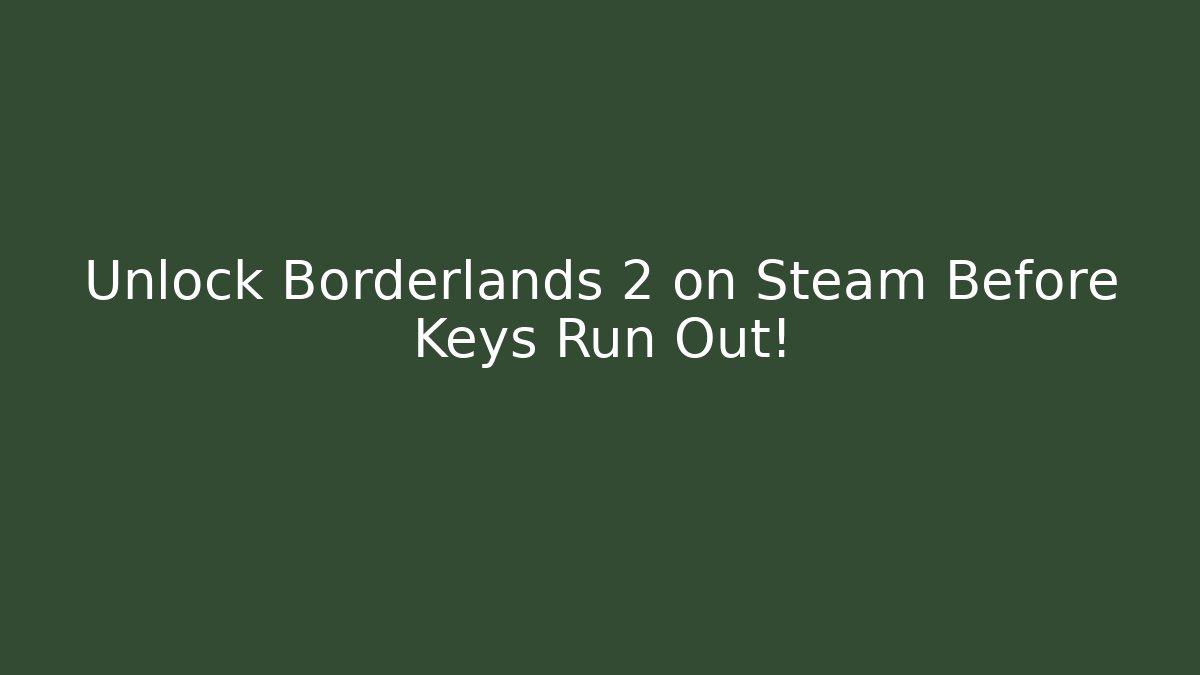 Unlock Borderlands 2 on Steam Before Keys Run Out!