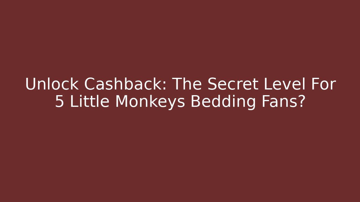 Unlock Cashback: The Secret Level For 5 Little Monkeys Bedding Fans?