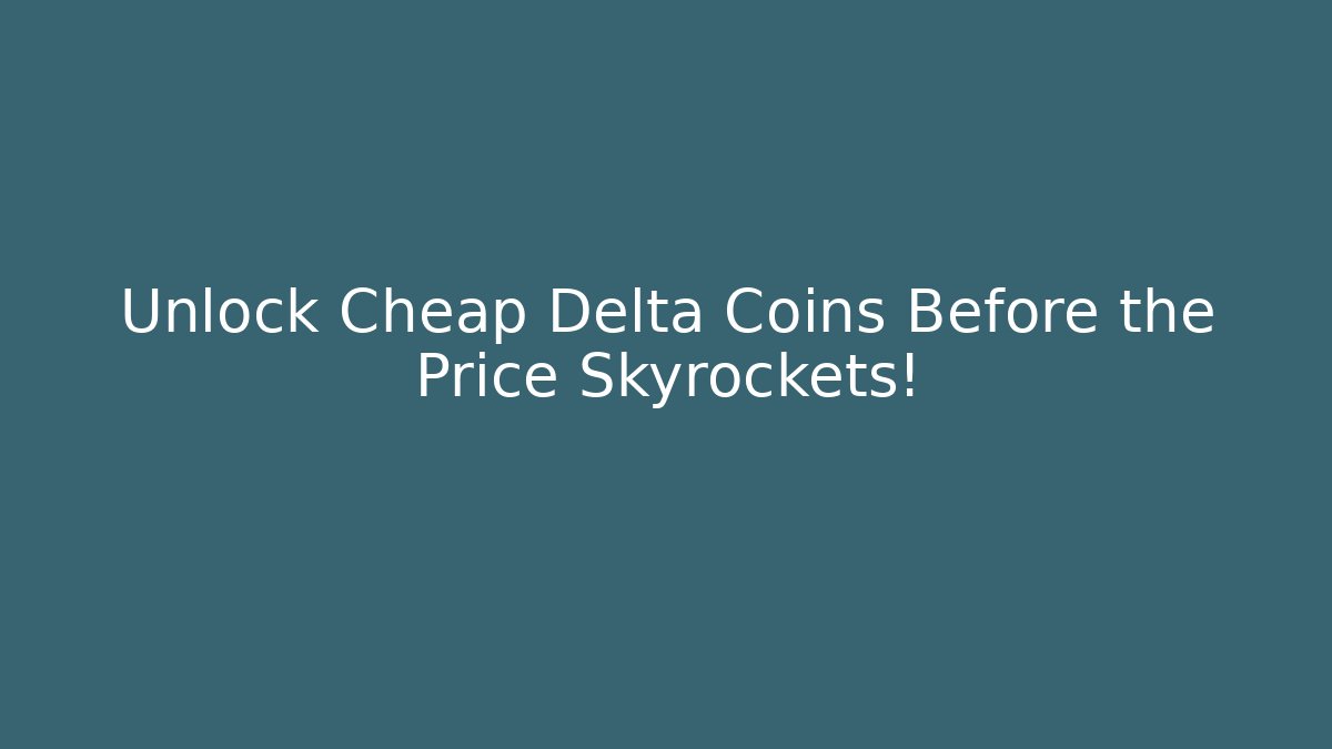 Unlock Cheap Delta Coins Before the Price Skyrockets!