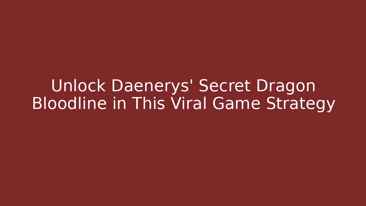 Unlock Daenerys' Secret Dragon Bloodline in This Viral Game Strategy