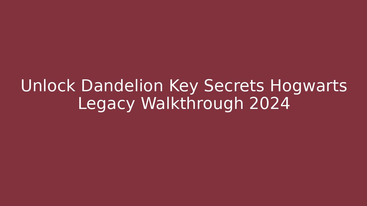 Unlock Dandelion Key Secrets Hogwarts Legacy Walkthrough 2024