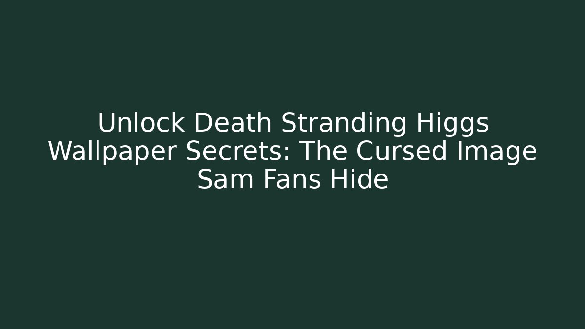 Unlock Death Stranding Higgs Wallpaper Secrets: The Cursed Image Sam Fans Hide