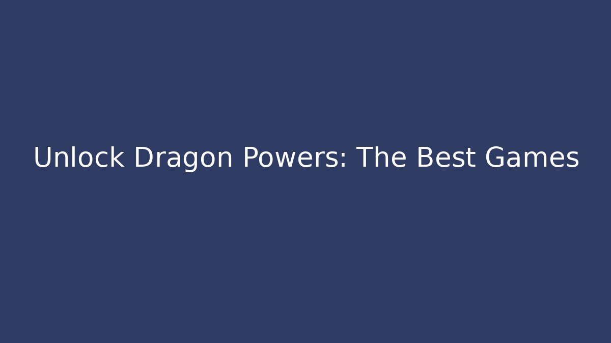 Unlock Dragon Powers: The Best Games