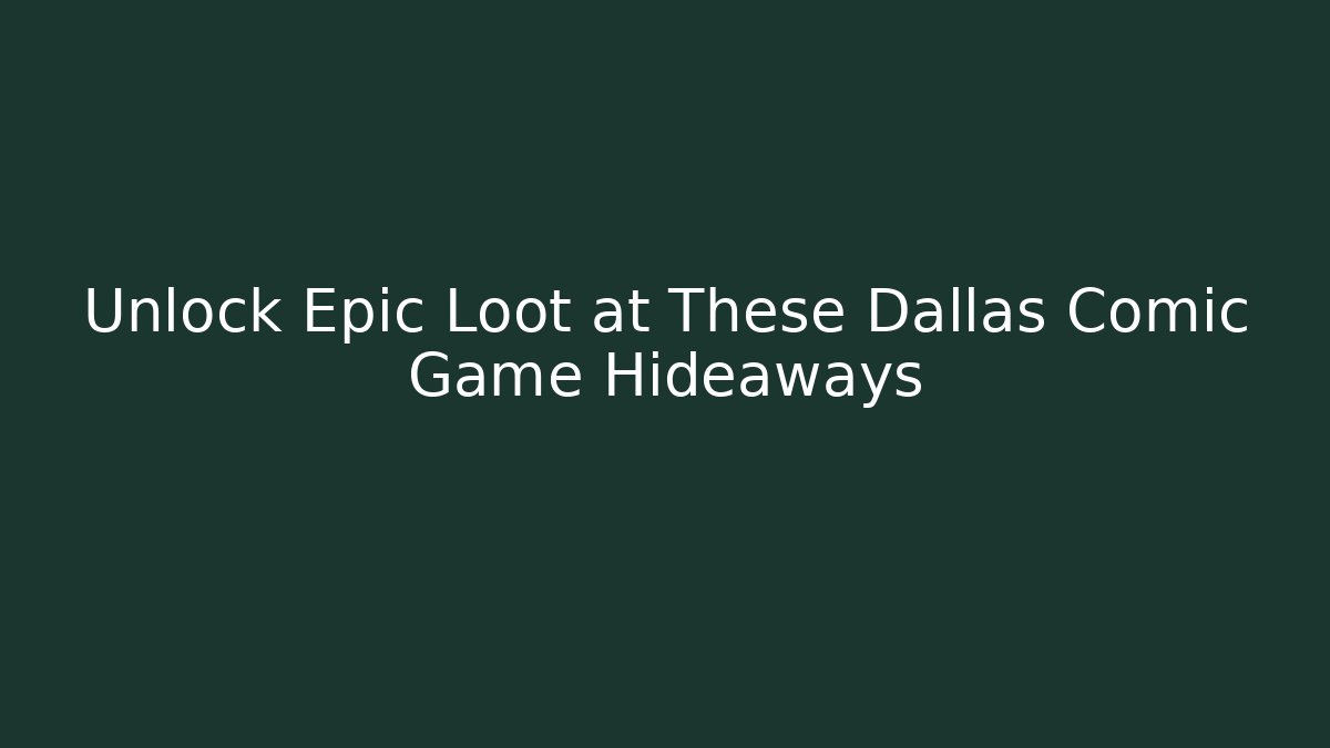 Unlock Epic Loot at These Dallas Comic Game Hideaways