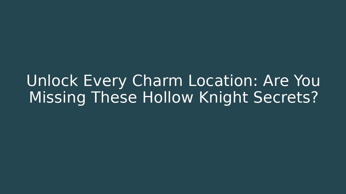 Unlock Every Charm Location: Are You Missing These Hollow Knight Secrets?