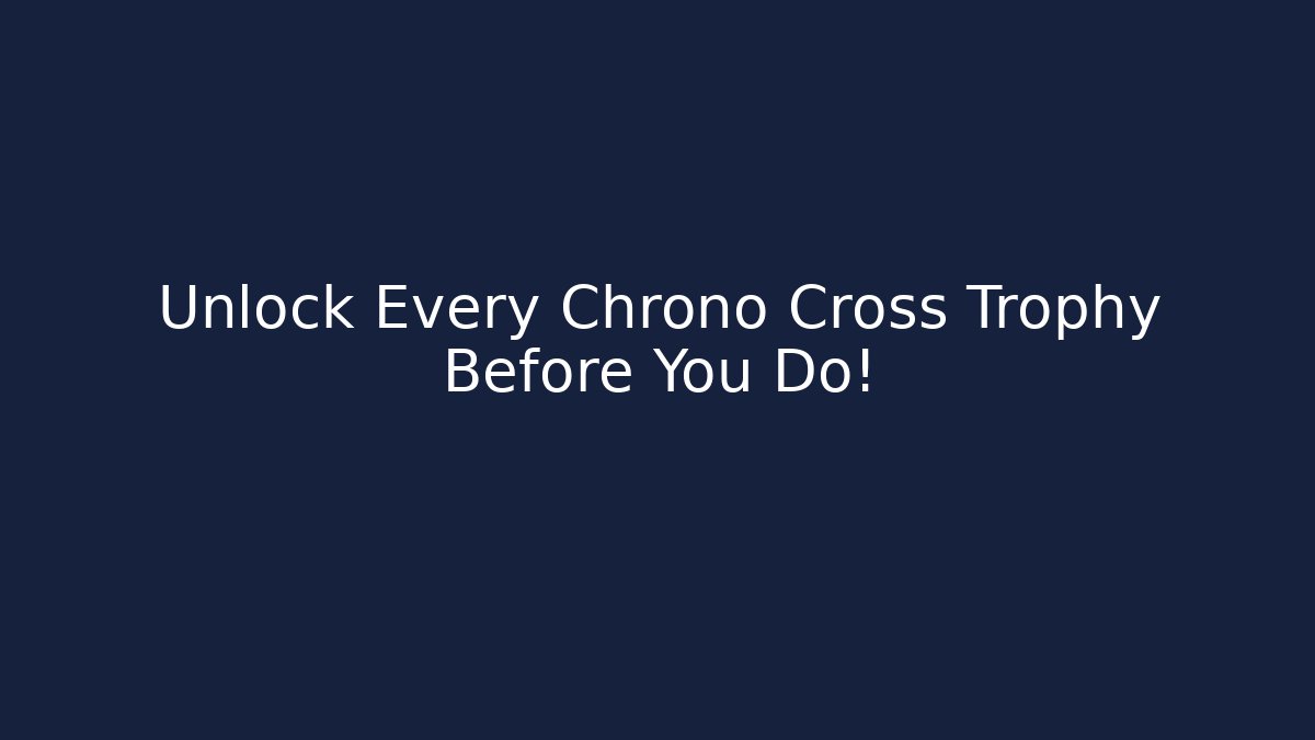 Unlock Every Chrono Cross Trophy Before You Do!