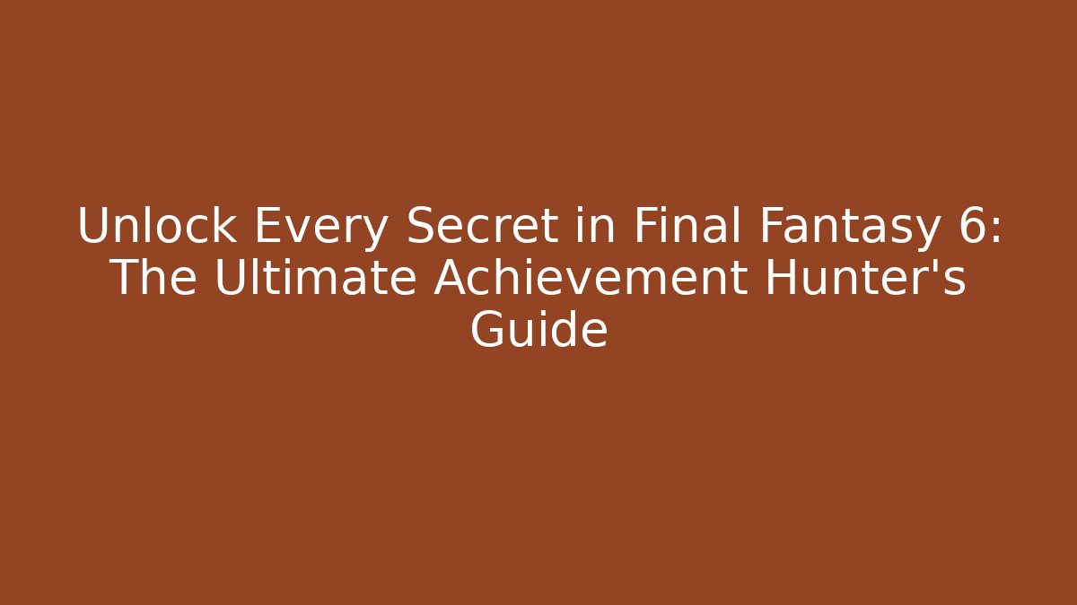Unlock Every Secret in Final Fantasy 6: The Ultimate Achievement Hunter’s Guide