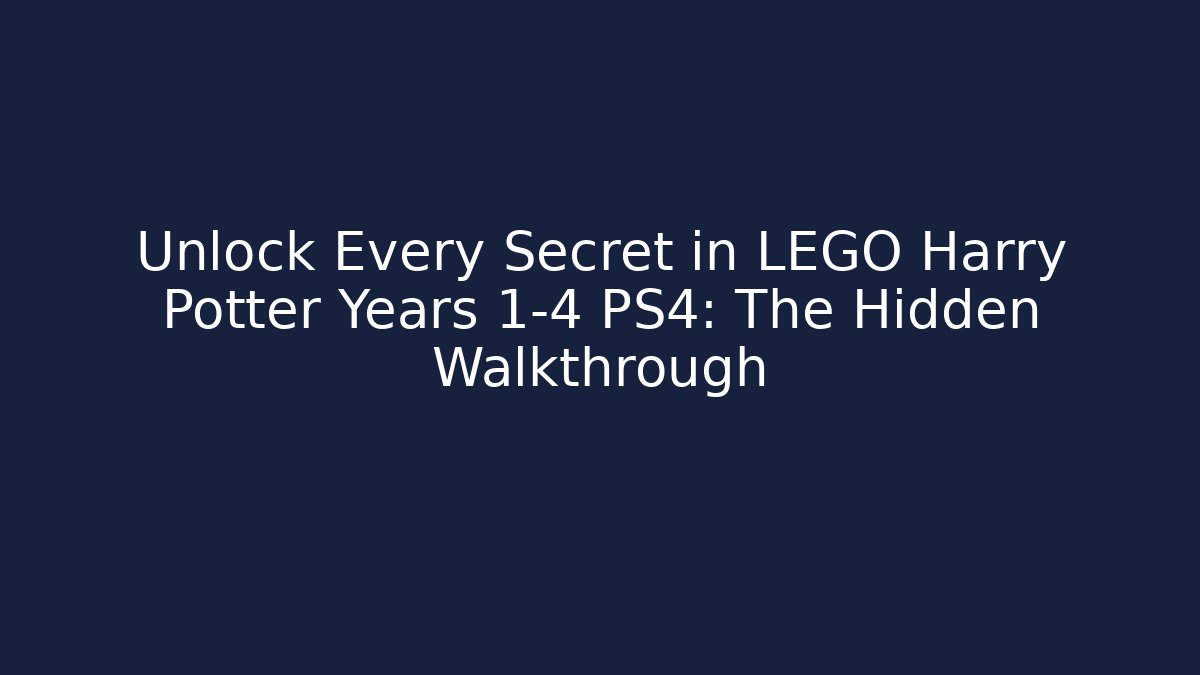 Unlock Every Secret in LEGO Harry Potter Years 1-4 PS4: The Hidden Walkthrough