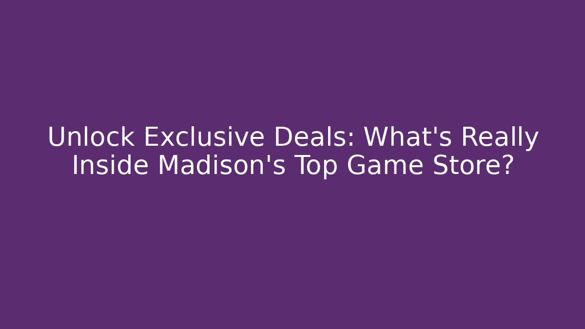 Unlock Exclusive Deals: What's Really Inside Madison's Top Game Store?