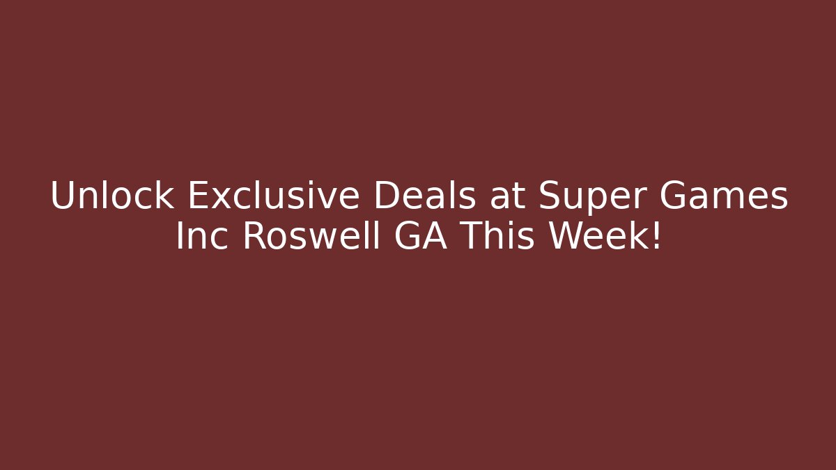 Unlock Exclusive Deals at Super Games Inc Roswell GA This Week!