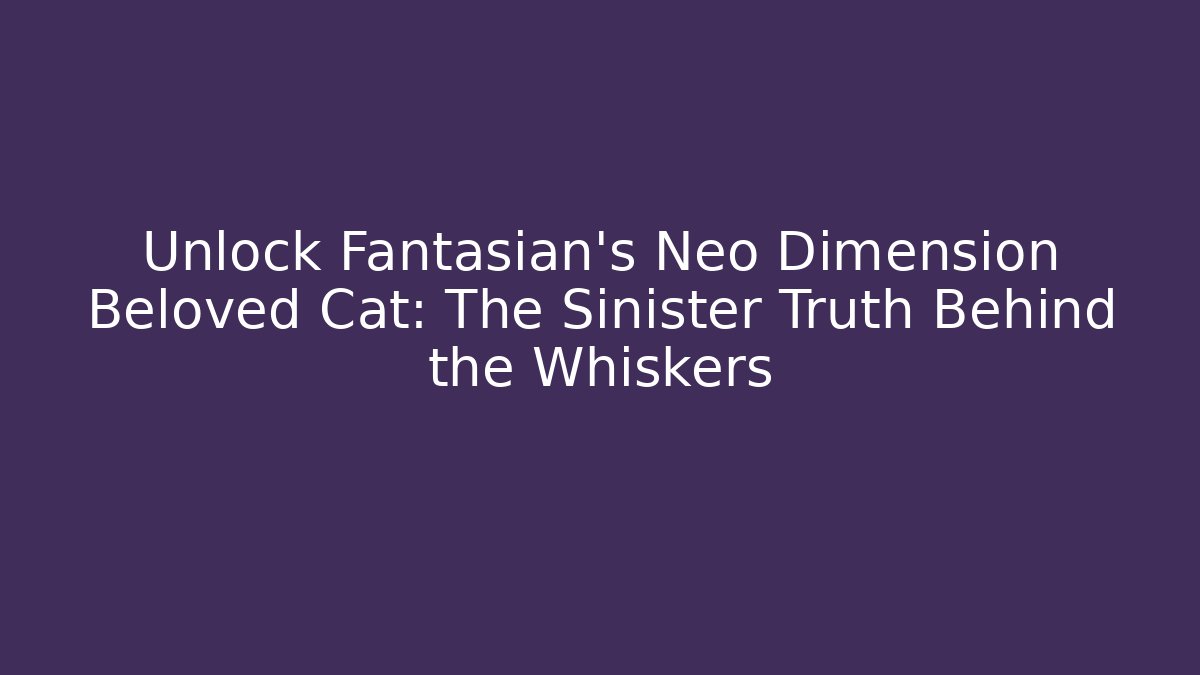 Unlock Fantasian's Neo Dimension Beloved Cat: The Sinister Truth Behind the Whiskers