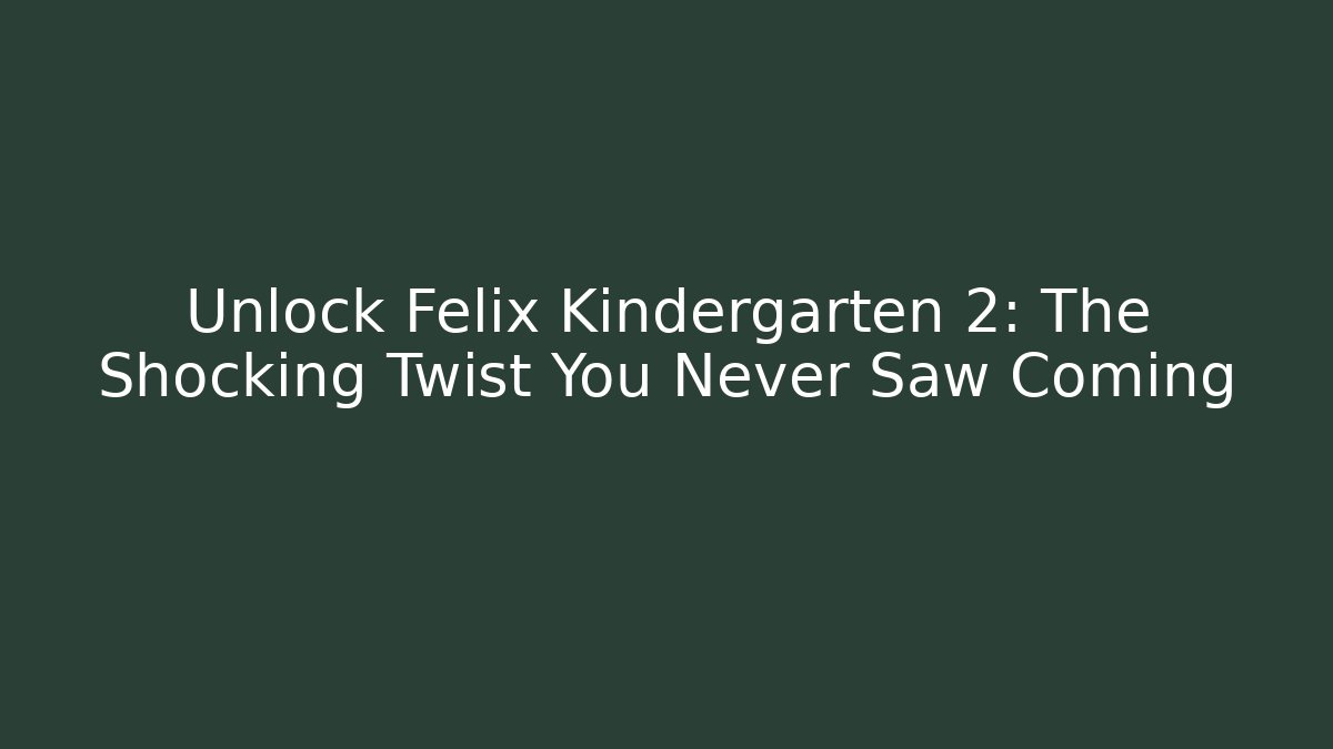 Unlock Felix Kindergarten 2: The Shocking Twist You Never Saw Coming