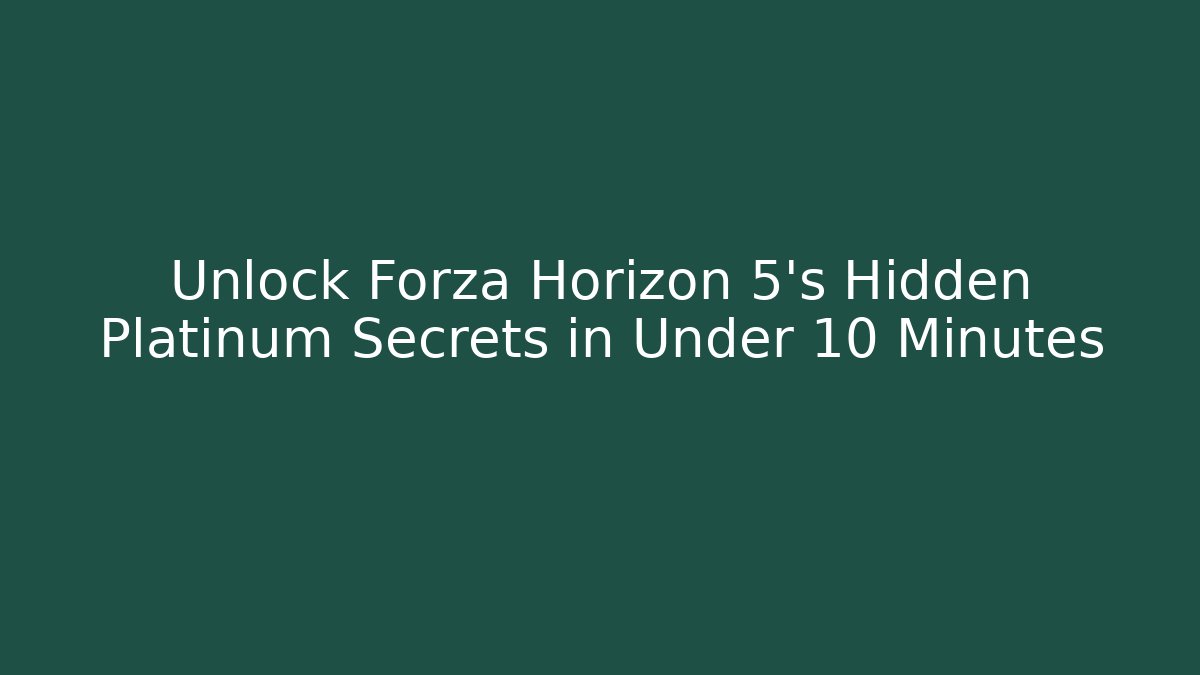 Unlock Forza Horizon 5's Hidden Platinum Secrets in Under 10 Minutes