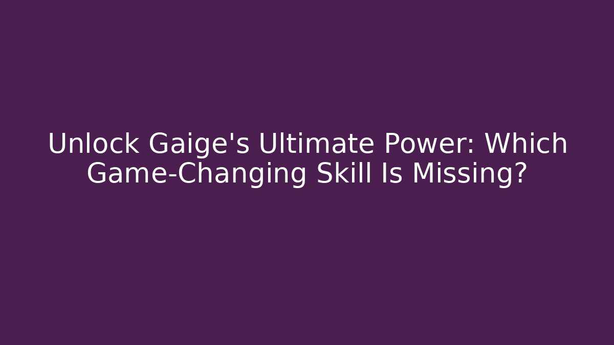 Unlock Gaige's Ultimate Power: Which Game-Changing Skill Is Missing?