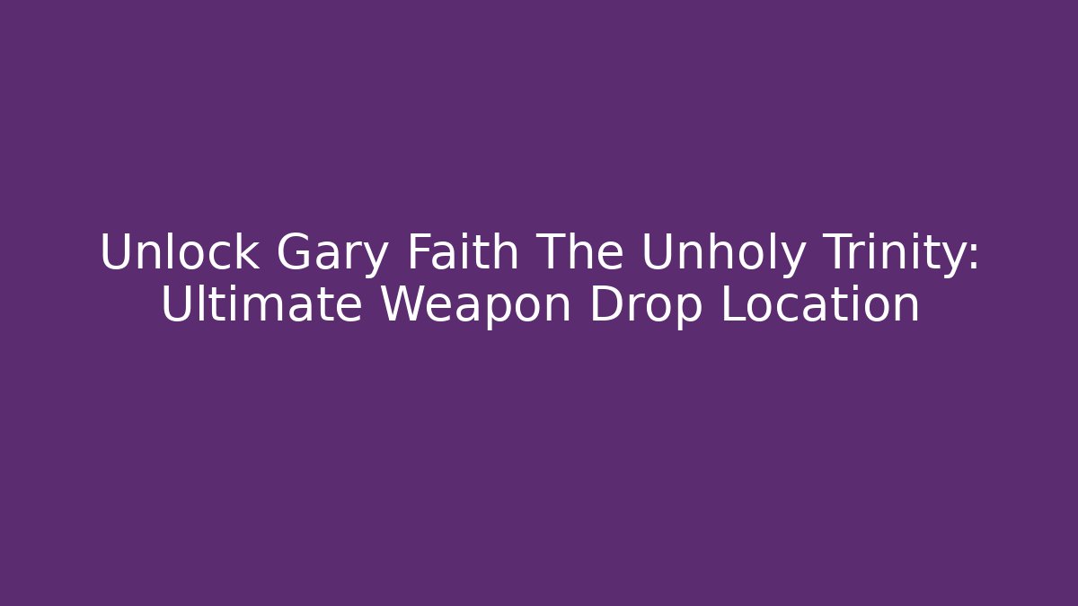 Unlock Gary Faith The Unholy Trinity: Ultimate Weapon Drop Location - Buddy Program