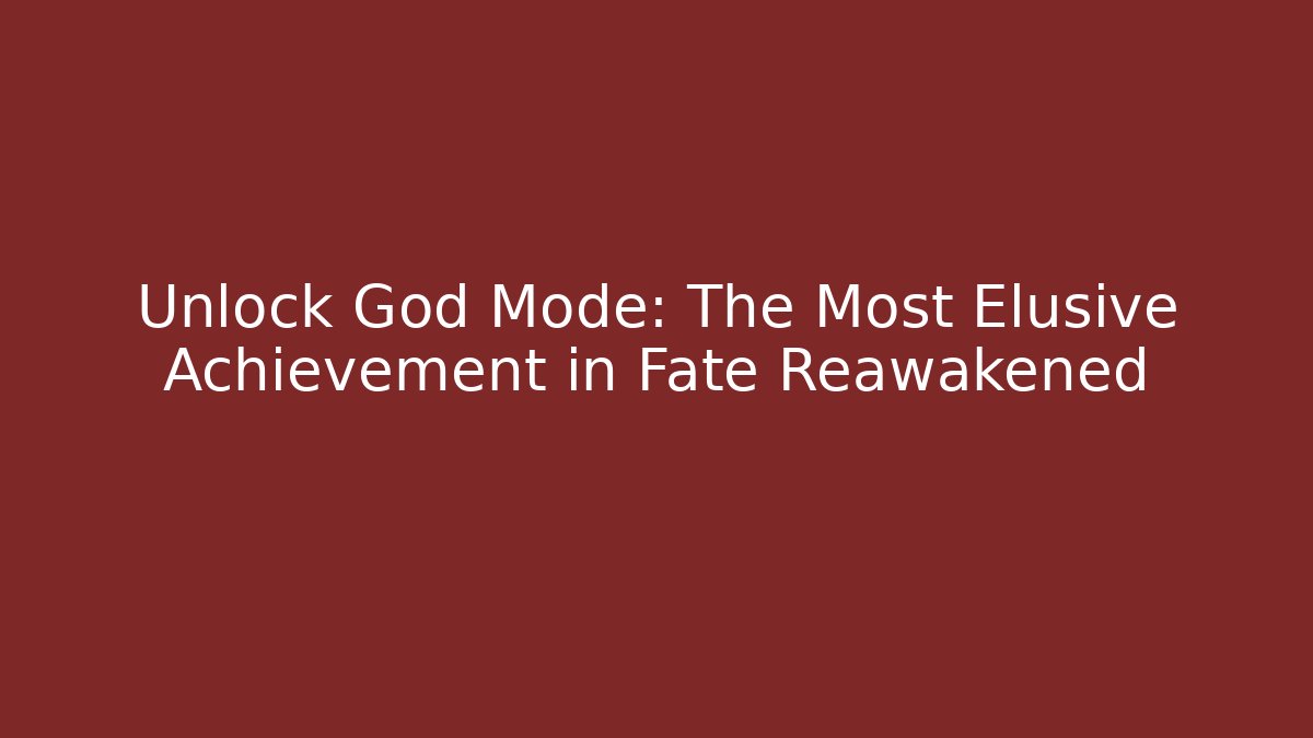 Unlock God Mode: The Most Elusive Achievement in Fate Reawakened